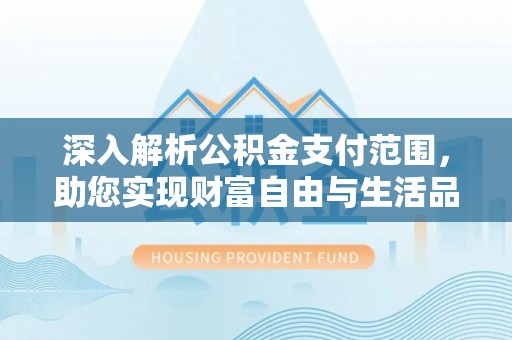 官渡深入解析公积金支付范围，助您实现财富自由与生活品质提升