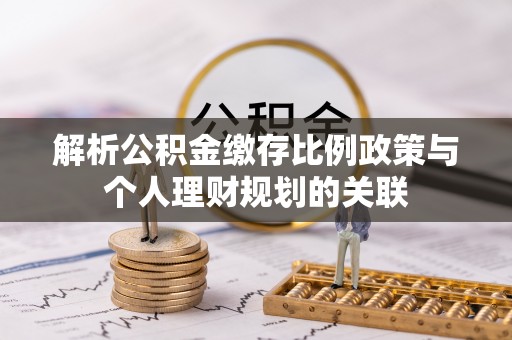 官渡解析公积金缴存比例政策与个人理财规划的关联