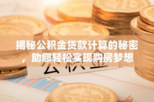 官渡揭秘公积金贷款计算的秘密，助您轻松实现购房梦想