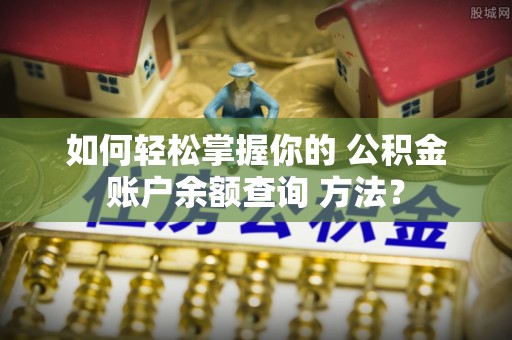 官渡如何轻松掌握你的 公积金账户余额查询 方法？