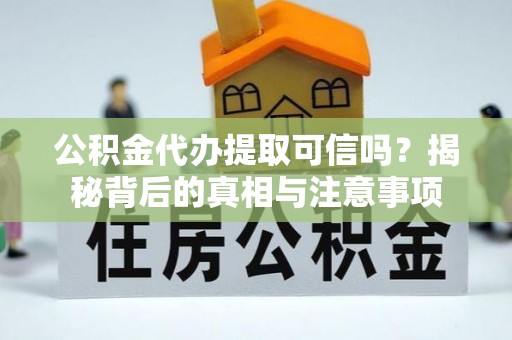 官渡公积金代办提取可信吗？揭秘背后的真相与注意事项