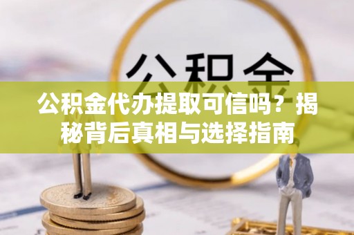 官渡公积金代办提取可信吗？揭秘背后真相与选择指南