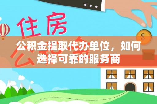 官渡公积金提取代办单位，如何选择可靠的服务商