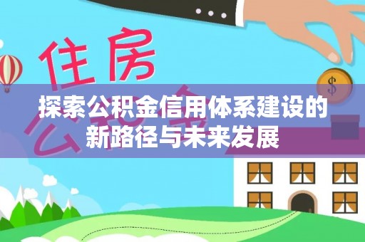 官渡探索公积金信用体系建设的新路径与未来发展