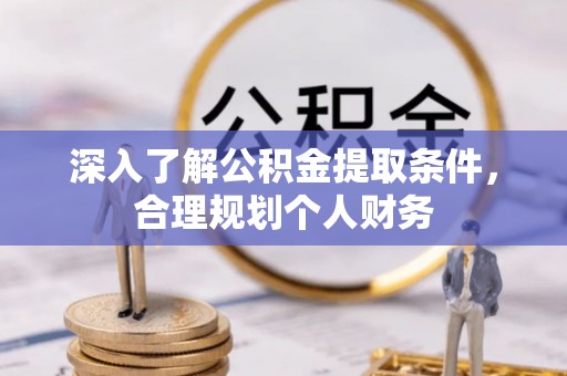 官渡深入了解公积金提取条件，合理规划个人财务