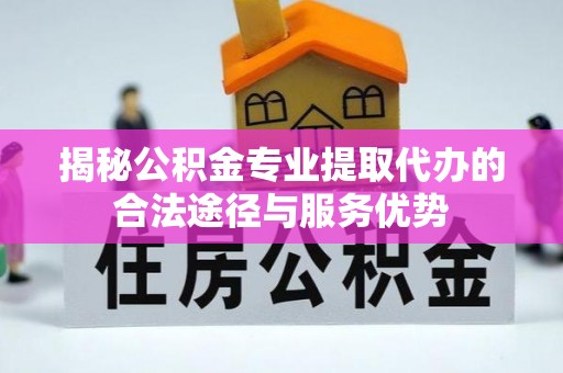 官渡揭秘公积金专业提取代办的合法途径与服务优势