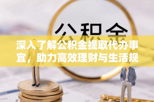 官渡深入了解公积金提取代办事宜，助力高效理财与生活规划