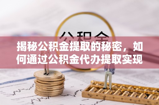 官渡揭秘公积金提取的秘密，如何通过公积金代办提取实现财务自由