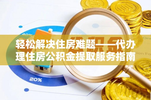 官渡轻松解决住房难题——代办理住房公积金提取服务指南