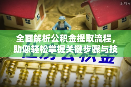 官渡全面解析公积金提取流程，助您轻松掌握关键步骤与技巧