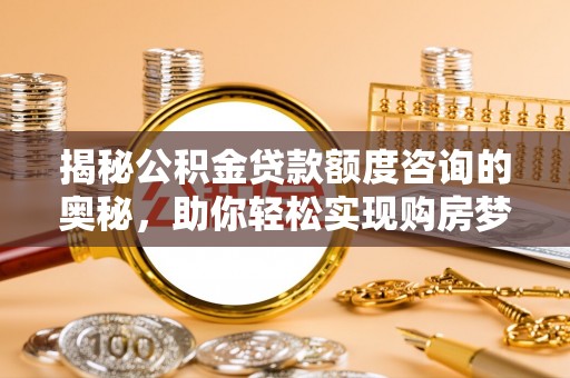 官渡揭秘公积金贷款额度咨询的奥秘，助你轻松实现购房梦想