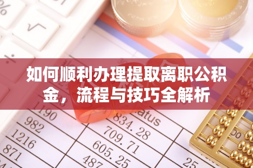 官渡如何顺利办理提取离职公积金，流程与技巧全解析