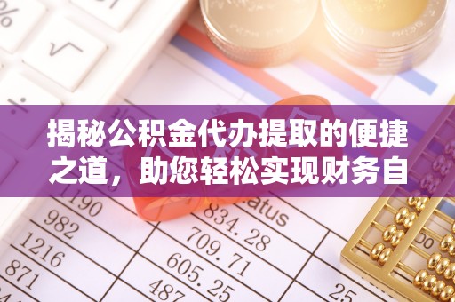 官渡揭秘公积金代办提取的便捷之道，助您轻松实现财务自由