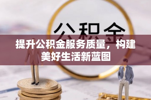 官渡提升公积金服务质量，构建美好生活新蓝图