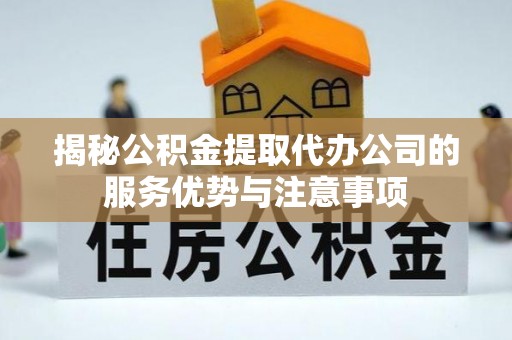 官渡揭秘公积金提取代办公司的服务优势与注意事项