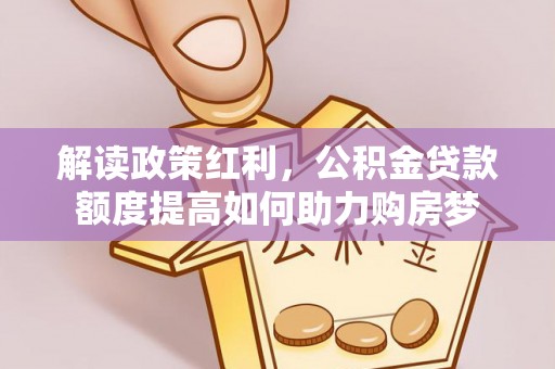 官渡解读政策红利，公积金贷款额度提高如何助力购房梦