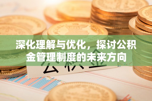 官渡深化理解与优化，探讨公积金管理制度的未来方向