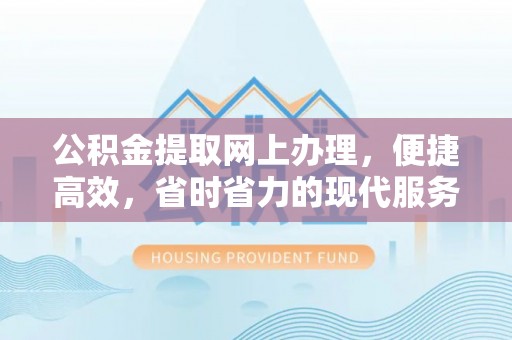 官渡公积金提取网上办理，便捷高效，省时省力的现代服务