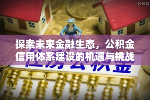 官渡探索未来金融生态，公积金信用体系建设的机遇与挑战