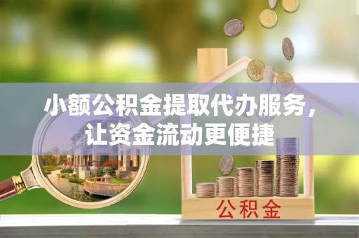 官渡小额公积金提取代办服务，让资金流动更便捷