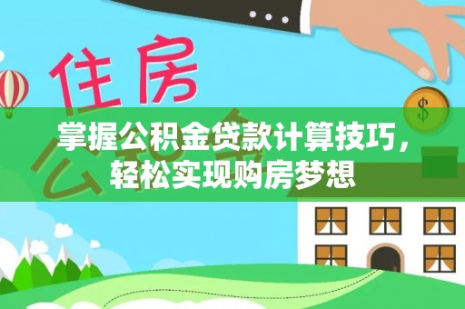 官渡掌握公积金贷款计算技巧，轻松实现购房梦想