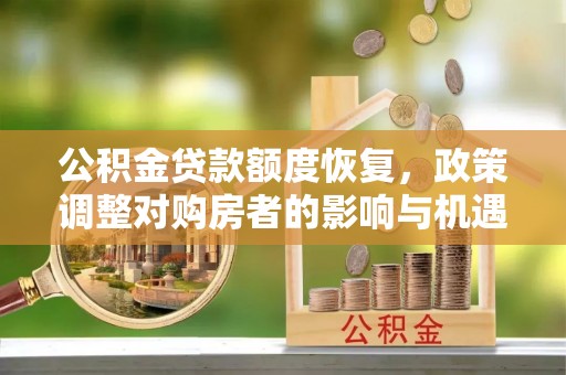 官渡公积金贷款额度恢复，政策调整对购房者的影响与机遇