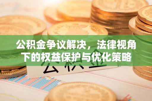 官渡公积金争议解决，法律视角下的权益保护与优化策略