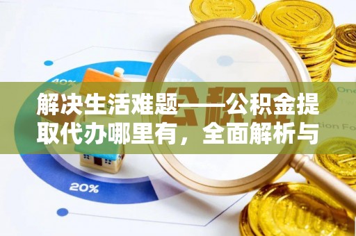 官渡解决生活难题——公积金提取代办哪里有，全面解析与服务推荐