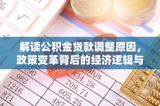 官渡解读公积金贷款调整原因，政策变革背后的经济逻辑与民生影响
